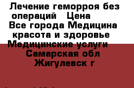 Лечение геморроя без операций › Цена ­ 300 - Все города Медицина, красота и здоровье » Медицинские услуги   . Самарская обл.,Жигулевск г.